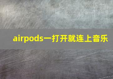 airpods一打开就连上音乐