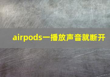 airpods一播放声音就断开