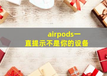 airpods一直提示不是你的设备