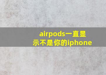 airpods一直显示不是你的iphone