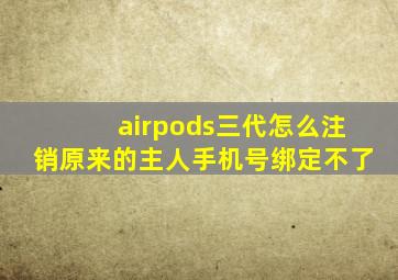 airpods三代怎么注销原来的主人手机号绑定不了