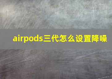 airpods三代怎么设置降噪