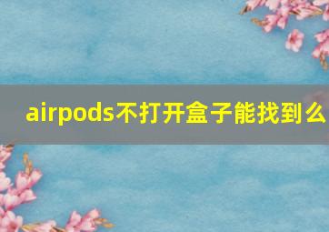 airpods不打开盒子能找到么