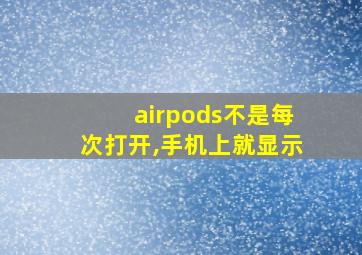 airpods不是每次打开,手机上就显示