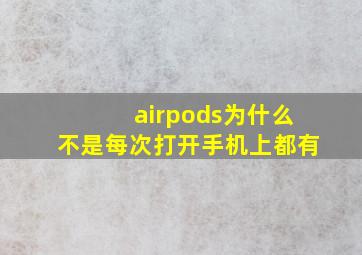 airpods为什么不是每次打开手机上都有