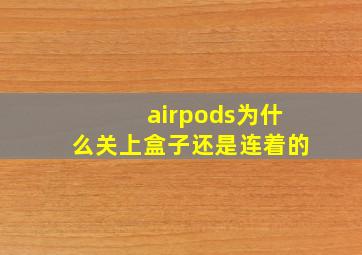 airpods为什么关上盒子还是连着的