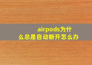 airpods为什么总是自动断开怎么办