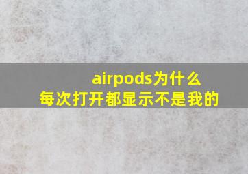 airpods为什么每次打开都显示不是我的