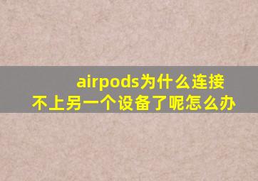 airpods为什么连接不上另一个设备了呢怎么办