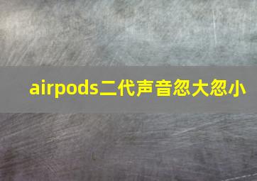 airpods二代声音忽大忽小