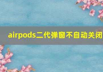 airpods二代弹窗不自动关闭