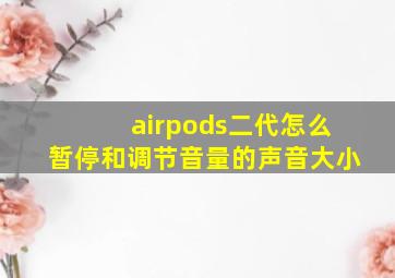 airpods二代怎么暂停和调节音量的声音大小