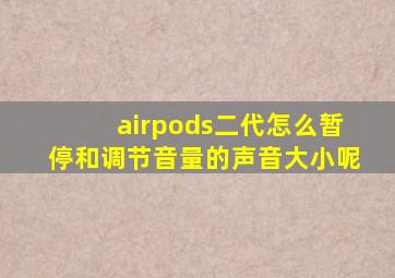 airpods二代怎么暂停和调节音量的声音大小呢