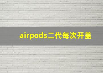 airpods二代每次开盖