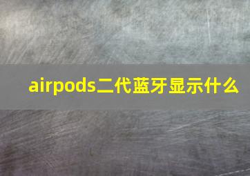 airpods二代蓝牙显示什么