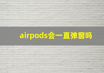 airpods会一直弹窗吗