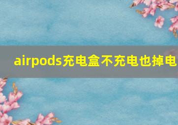 airpods充电盒不充电也掉电