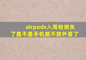 airpods入耳检测关了是不是手机就不放外音了