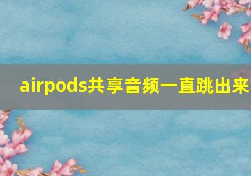 airpods共享音频一直跳出来