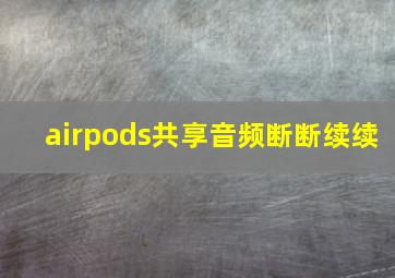 airpods共享音频断断续续