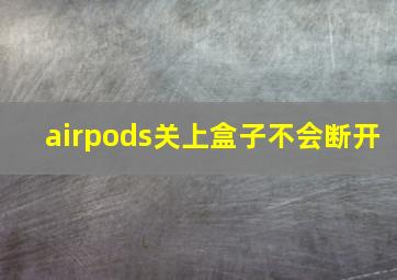 airpods关上盒子不会断开