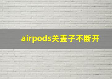 airpods关盖子不断开