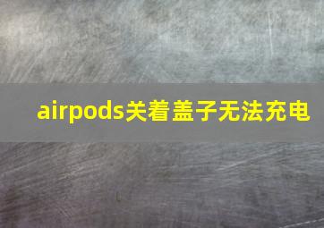 airpods关着盖子无法充电