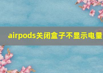 airpods关闭盒子不显示电量