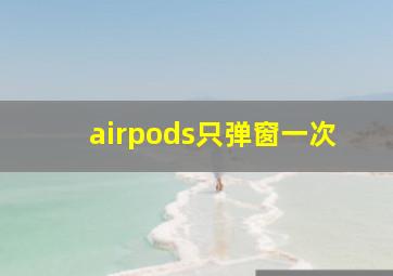 airpods只弹窗一次