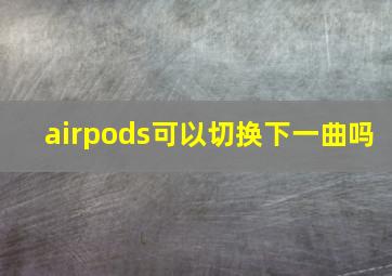 airpods可以切换下一曲吗