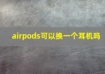 airpods可以换一个耳机吗