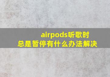 airpods听歌时总是暂停有什么办法解决