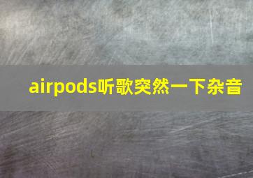 airpods听歌突然一下杂音