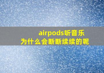 airpods听音乐为什么会断断续续的呢