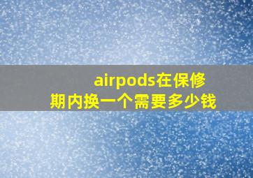 airpods在保修期内换一个需要多少钱