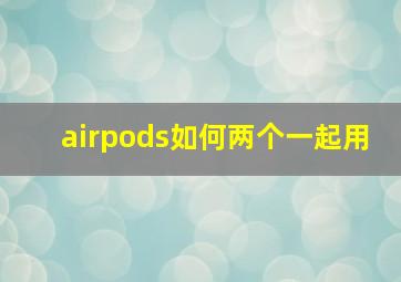 airpods如何两个一起用