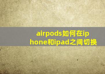 airpods如何在iphone和ipad之间切换