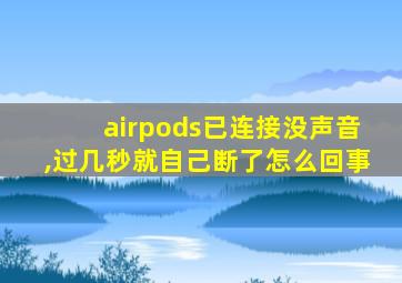 airpods已连接没声音,过几秒就自己断了怎么回事