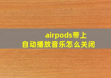 airpods带上自动播放音乐怎么关闭