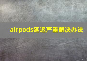 airpods延迟严重解决办法