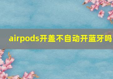 airpods开盖不自动开蓝牙吗