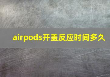 airpods开盖反应时间多久