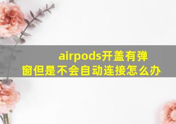 airpods开盖有弹窗但是不会自动连接怎么办