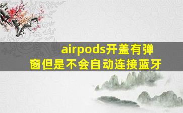 airpods开盖有弹窗但是不会自动连接蓝牙