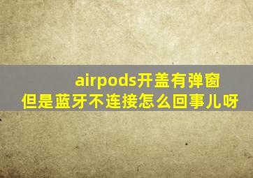 airpods开盖有弹窗但是蓝牙不连接怎么回事儿呀