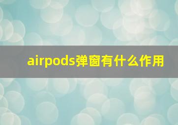 airpods弹窗有什么作用