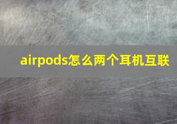 airpods怎么两个耳机互联