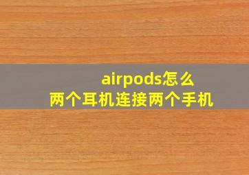 airpods怎么两个耳机连接两个手机