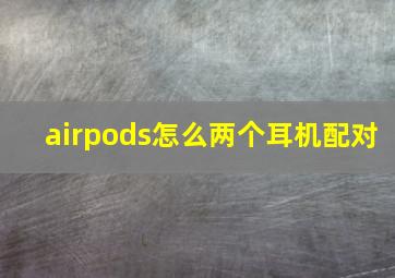 airpods怎么两个耳机配对