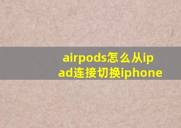 airpods怎么从ipad连接切换iphone